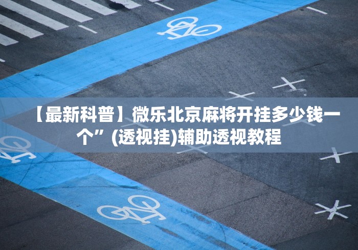 【最新科普】微乐北京麻将开挂多少钱一个”(透视挂)辅助透视教程