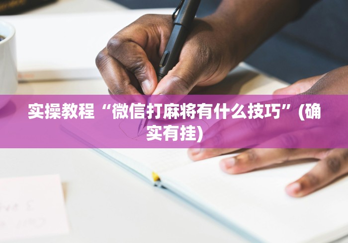 实操教程“微信打麻将有什么技巧	”(确实有挂)