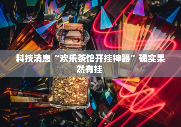科技消息“欢乐茶馆开挂神器”确实果然有挂 