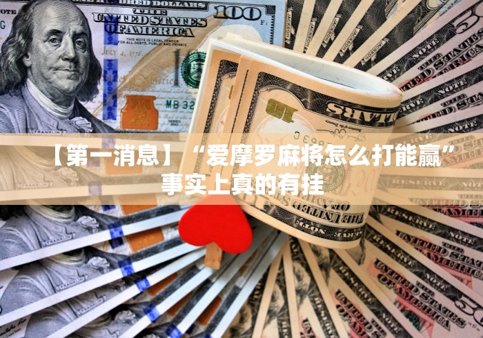 【第一消息】“爱摩罗麻将怎么打能赢	”事实上真的有挂