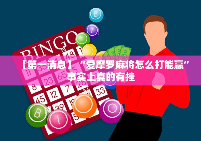 【第一消息】“爱摩罗麻将怎么打能赢”事实上真的有挂