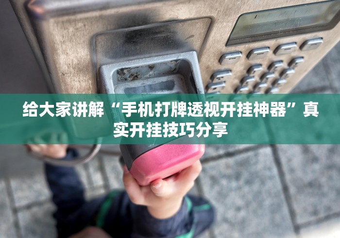 给大家讲解“手机打牌透视开挂神器”真实开挂技巧分享