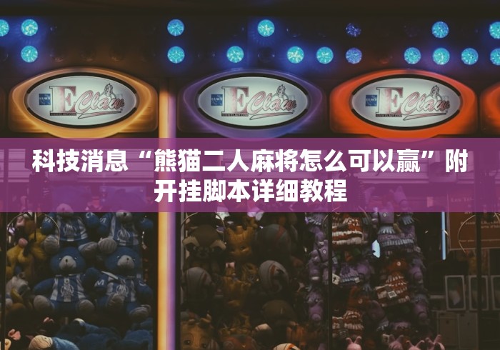 科技消息“熊猫二人麻将怎么可以赢	”附开挂脚本详细教程