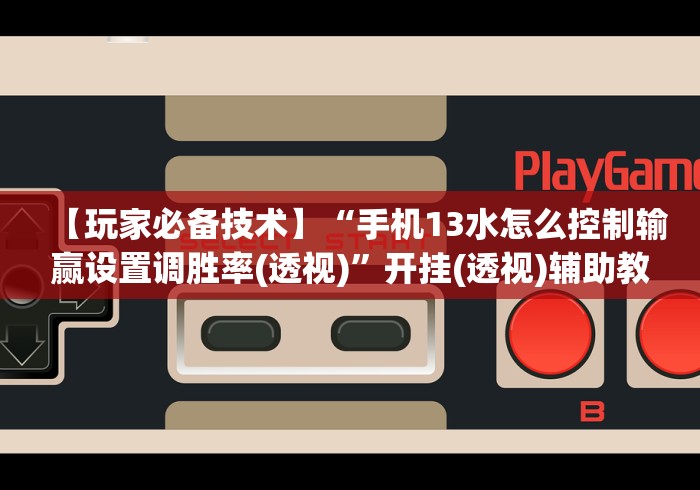 【玩家必备技术】“手机13水怎么控制输赢设置调胜率(透视)”开挂(透视)辅助教程