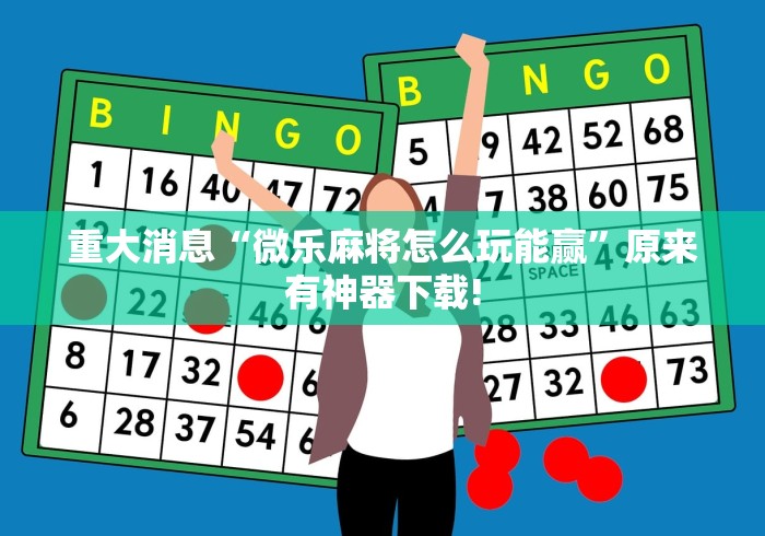 重大消息“微乐麻将怎么玩能赢	”原来有神器下载!