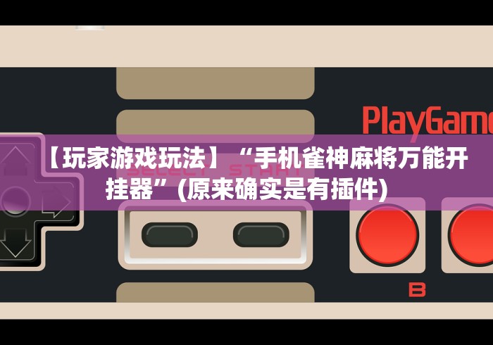 【玩家游戏玩法】“手机雀神麻将万能开挂器”(原来确实是有插件)