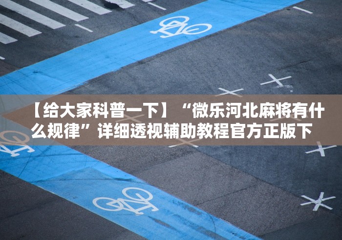 【给大家科普一下】“微乐河北麻将有什么规律”详细透视辅助教程官方正版下载