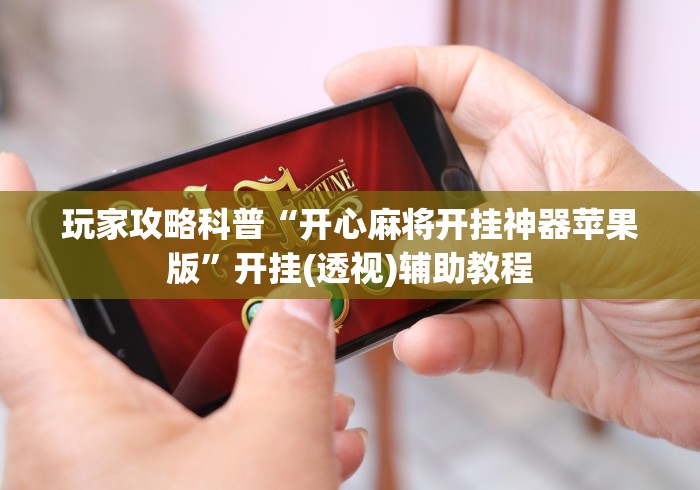 玩家攻略科普“开心麻将开挂神器苹果版”开挂(透视)辅助教程