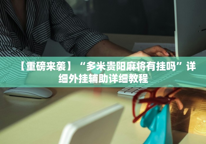 【重磅来袭】“多米贵阳麻将有挂吗”详细外挂辅助详细教程