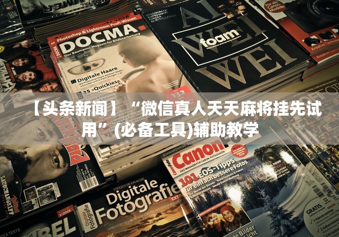 【头条新闻】“微信真人天天麻将挂先试用”(必备工具)辅助教学