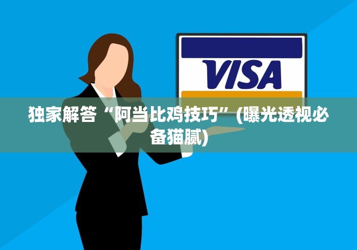 独家解答“阿当比鸡技巧”(曝光透视必备猫腻)