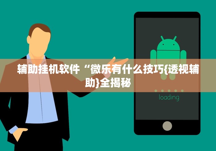 辅助挂机软件“微乐有什么技巧{透视辅助}全揭秘 辅助挂机软件“微乐有什么技巧{透视辅助}全揭秘