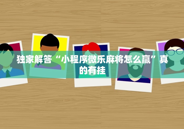 独家解答“小程序微乐麻将怎么赢”真的有挂