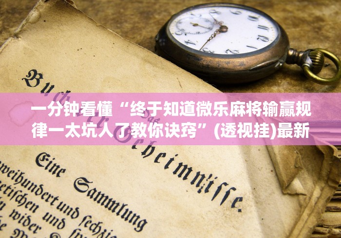 一分钟看懂“终于知道微乐麻将输赢规律一太坑人了教你诀窍	”(透视挂)最新辅助详细教程