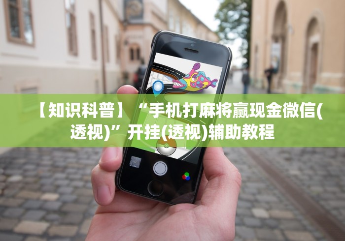 【知识科普】“手机打麻将赢现金微信(透视)”开挂(透视)辅助教程