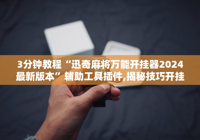 3分钟教程“迅奇麻将万能开挂器2024最新版本”辅助工具插件,揭秘技巧开挂