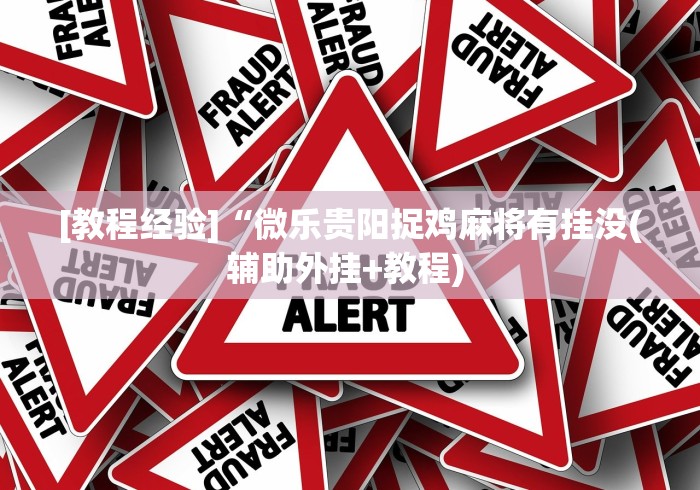 [教程经验]“微乐贵阳捉鸡麻将有挂没(辅助外挂+教程) 