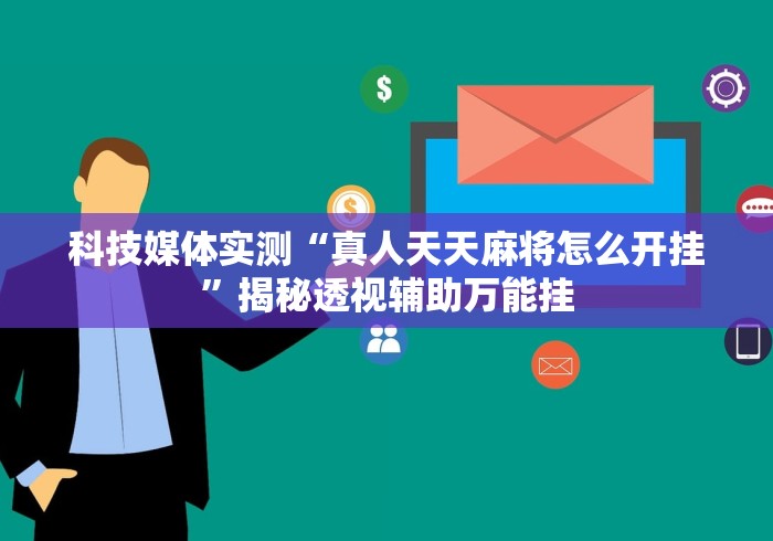 科技媒体实测“真人天天麻将怎么开挂”揭秘透视辅助万能挂
