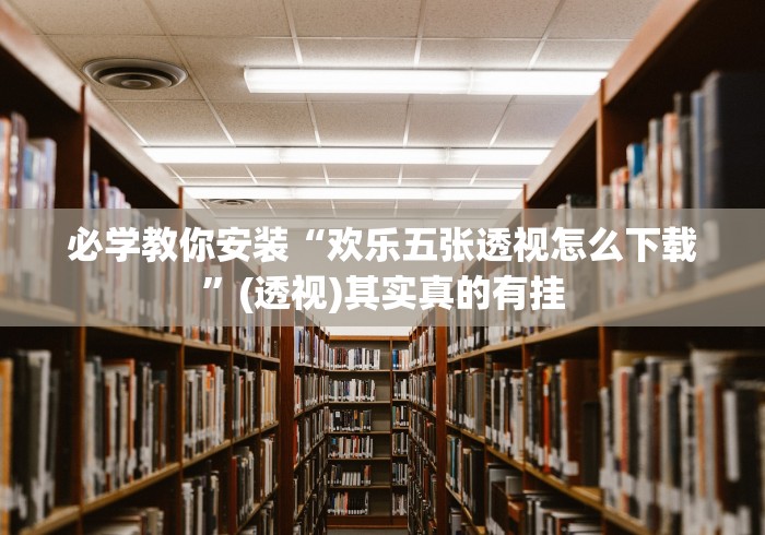 必学教你安装“欢乐五张透视怎么下载”(透视)其实真的有挂