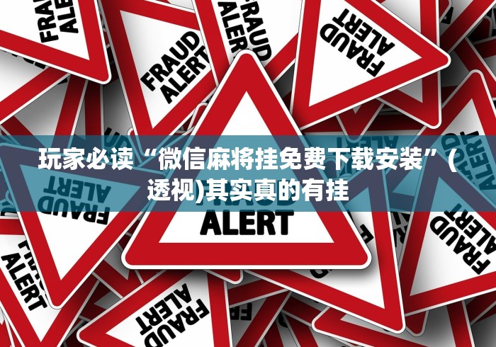 玩家必读“微信麻将挂免费下载安装”(透视)其实真的有挂