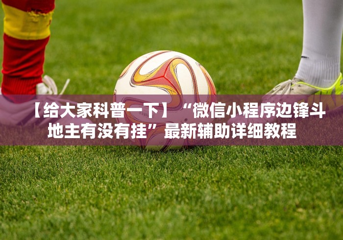 【给大家科普一下】“微信小程序边锋斗地主有没有挂”最新辅助详细教程