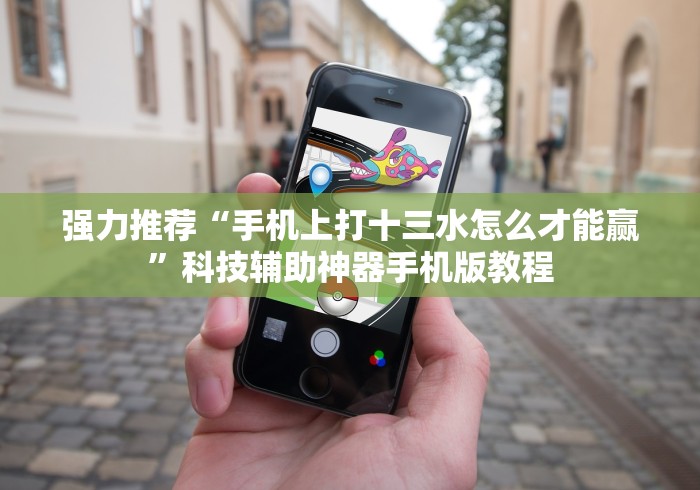 强力推荐“手机上打十三水怎么才能赢”科技辅助神器手机版教程