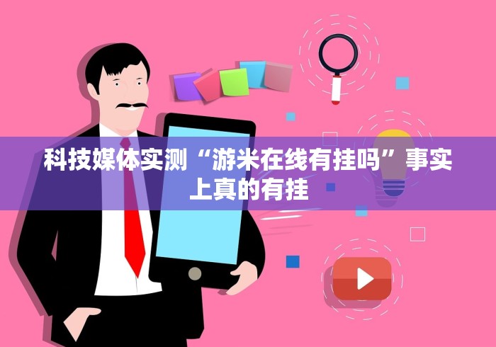 科技媒体实测“游米在线有挂吗”事实上真的有挂