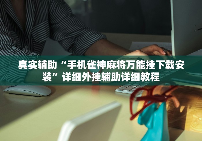 真实辅助“手机雀神麻将万能挂下载安装”详细外挂辅助详细教程