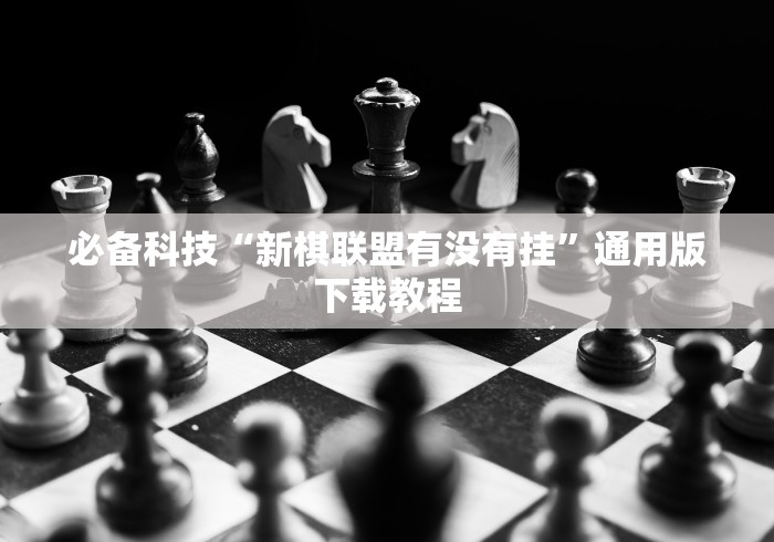 必备科技“新棋联盟有没有挂”通用版下载教程