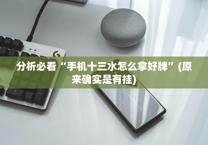 分析必看“手机十三水怎么拿好牌”(原来确实是有挂)
