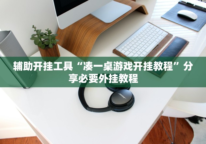 辅助开挂工具“凑一桌游戏开挂教程	”分享必要外挂教程