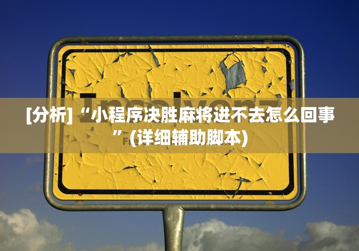 [分析]“小程序决胜麻将进不去怎么回事”(详细辅助脚本)