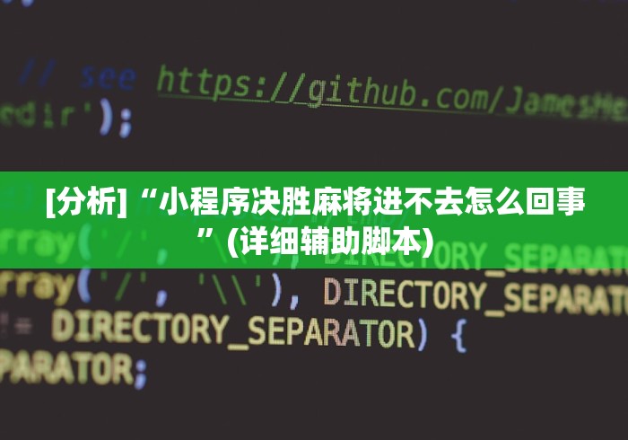 [分析]“小程序决胜麻将进不去怎么回事”(详细辅助脚本)