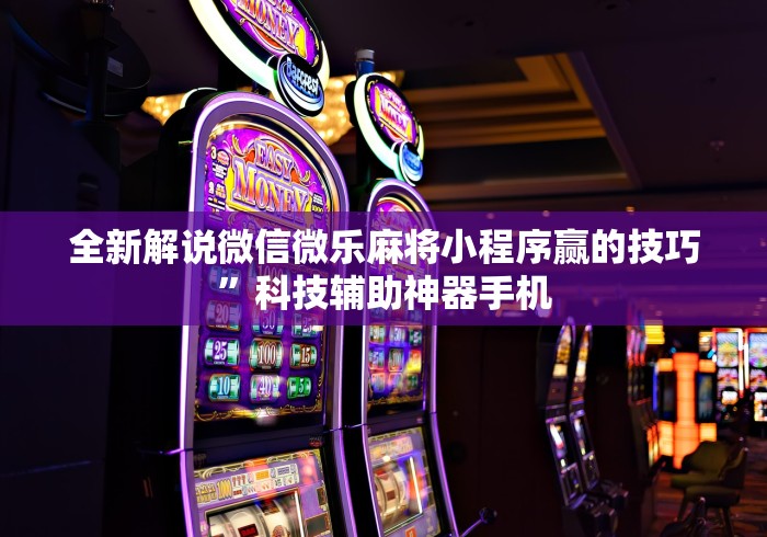 全新解说微信微乐麻将小程序赢的技巧	”科技辅助神器手机