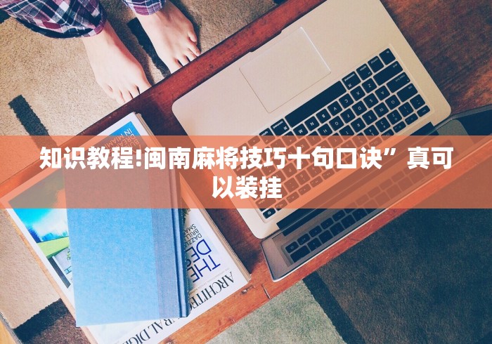 知识教程!闽南麻将技巧十句口诀	”真可以装挂