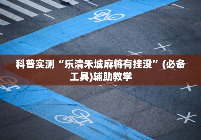 科普实测“乐清禾城麻将有挂没	”(必备工具)辅助教学