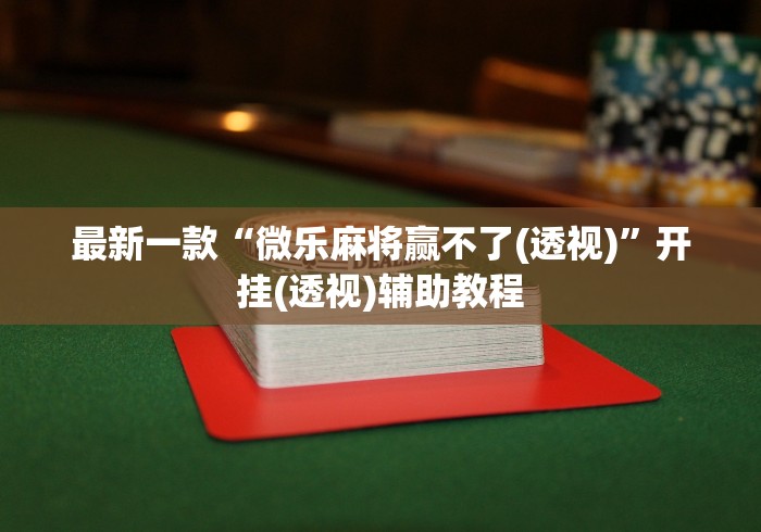 最新一款“微乐麻将赢不了(透视)”开挂(透视)辅助教程
