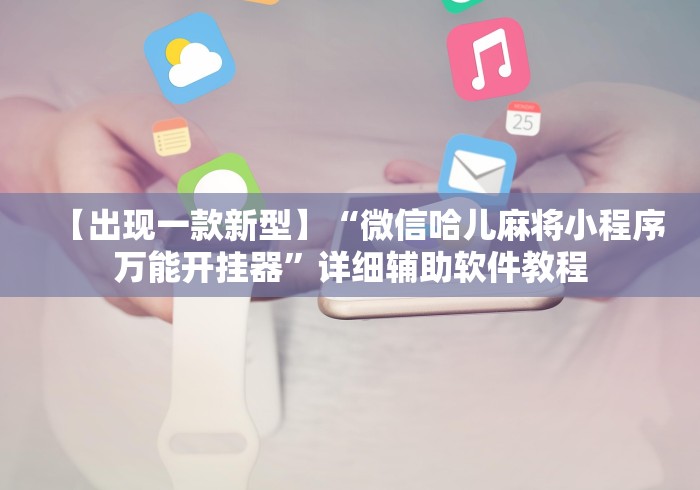 【出现一款新型】“微信哈儿麻将小程序万能开挂器”详细辅助软件教程