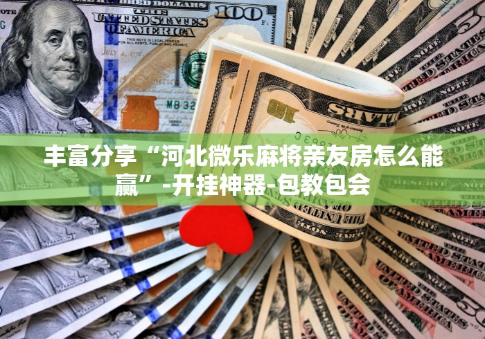 丰富分享“河北微乐麻将亲友房怎么能赢”-开挂神器-包教包会