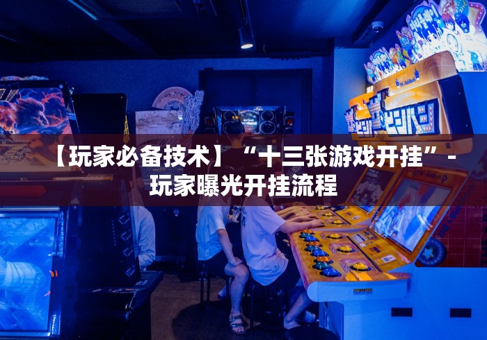 【玩家必备技术】“十三张游戏开挂”-玩家曝光开挂流程