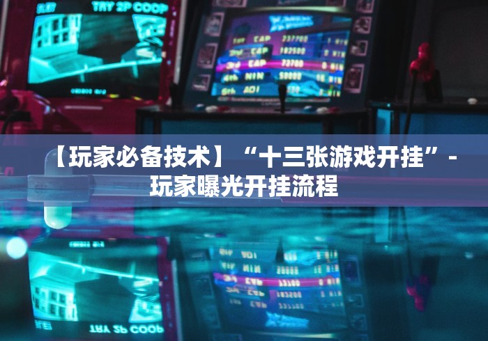 【玩家必备技术】“十三张游戏开挂	”-玩家曝光开挂流程