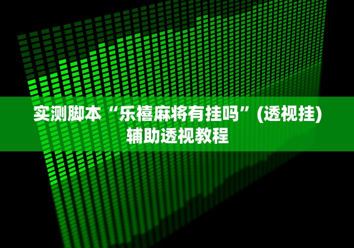 实测脚本“乐禧麻将有挂吗”(透视挂)辅助透视教程