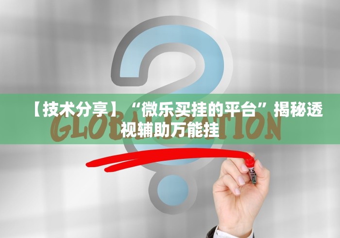 【技术分享】“微乐买挂的平台”揭秘透视辅助万能挂