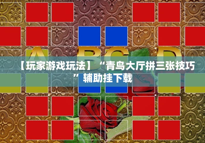 【玩家游戏玩法】“青鸟大厅拼三张技巧”辅助挂下载