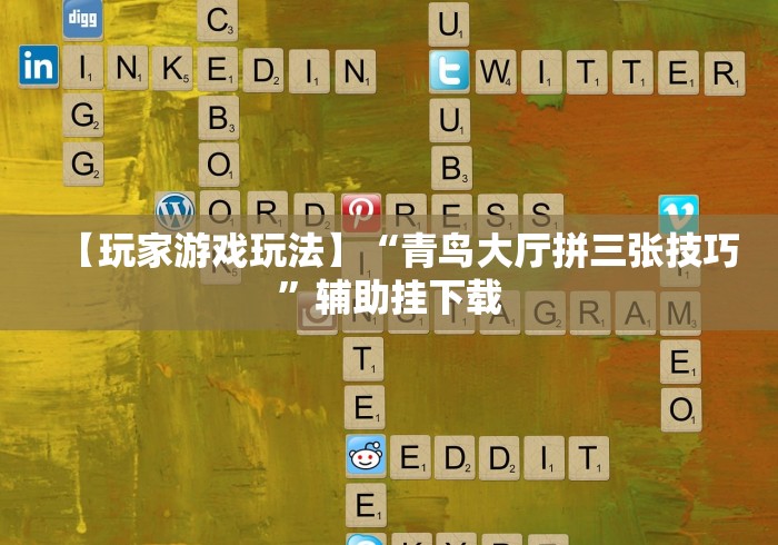 【玩家游戏玩法】“青鸟大厅拼三张技巧	”辅助挂下载