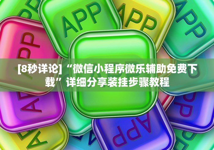 [8秒详论]“微信小程序微乐辅助免费下载”详细分享装挂步骤教程