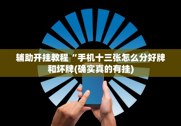 辅助开挂教程“手机十三张怎么分好牌和坏牌(确实真的有挂)