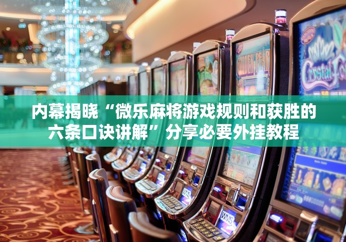 内幕揭晓“微乐麻将游戏规则和获胜的六条口诀讲解”分享必要外挂教程
