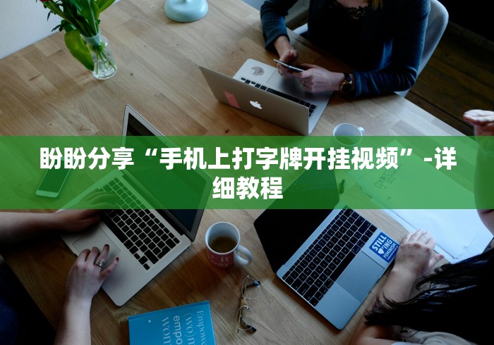 盼盼分享“手机上打字牌开挂视频”-详细教程
