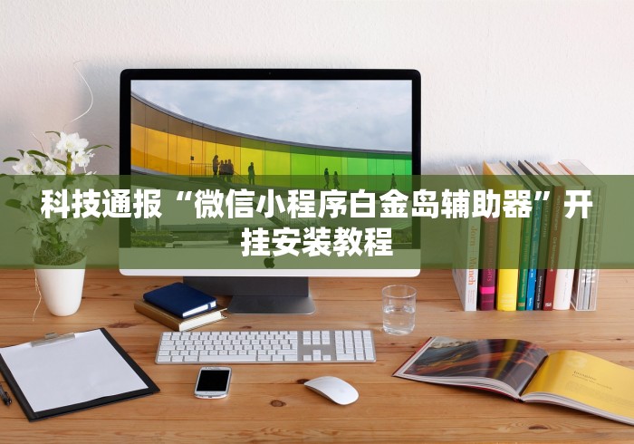 科技通报“微信小程序白金岛辅助器”开挂安装教程